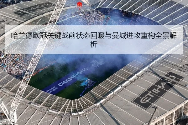 哈兰德欧冠关键战前状态回暖与曼城进攻重构全景解析