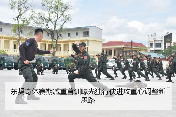 东契奇休赛期减重首训曝光独行侠进攻重心调整新思路
