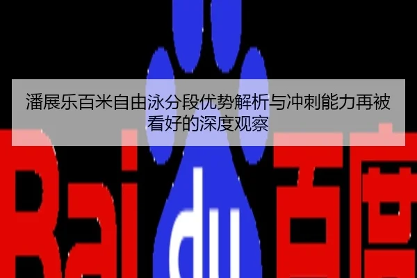 潘展乐百米自由泳分段优势解析与冲刺能力再被看好的深度观察