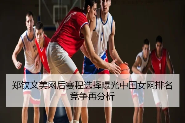 郑钦文美网后赛程选择曝光中国女网排名竞争再分析